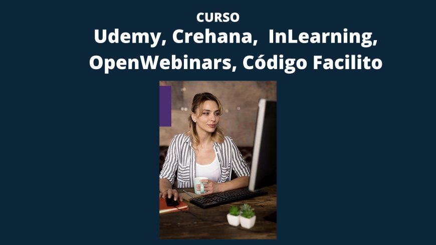 Cursos de Udemy, Crehana,  InLearning, OpenWebinars, Código Facilito